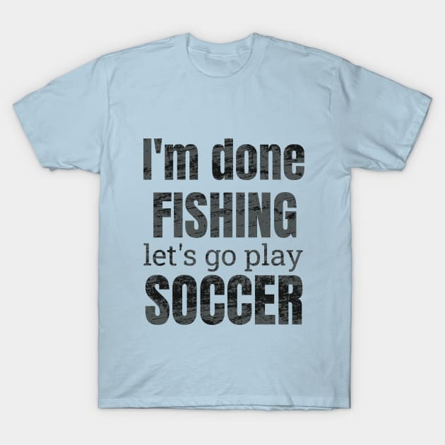 I'm done fishing, let's go play soccer design T-Shirt by NdisoDesigns